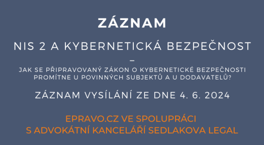 ZÁZNAM: NIS 2 a kybernetická bezpečnost – jak se připravovaný zákon o kybernetické bezpečnosti promítne u povinných subjektů a u dodavatelů? - 4.6.2024