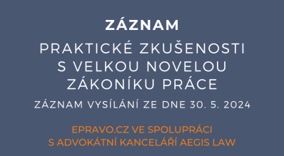 ZÁZNAM: Praktické zkušenosti s velkou novelou zákoníku práce - 30.5.2024