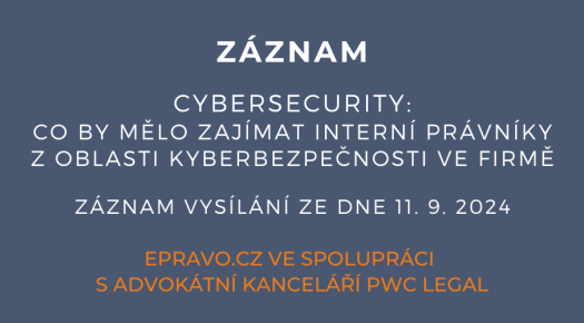 ZÁZNAM: CYBERSECURITY: Co by mělo zajímat interní právníky z oblasti kyberbezpečnosti ve firmě - 11.9.2024